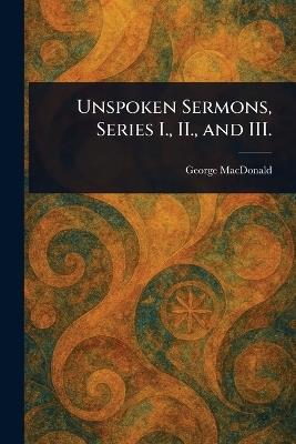 Unspoken Sermons, Series I., II., and III. - George MacDonald - cover