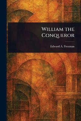 William the Conqueror - Edward a (Edward Augustus) Freeman - cover