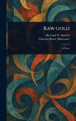 Raw Gold - Bertrand W Sinclair,Clarence Rowe - cover