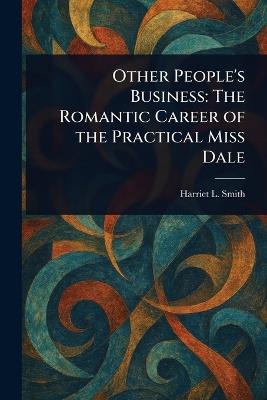 Other People's Business: The Romantic Career of the Practical Miss Dale - Harriet L (Harriet Lummis) Smith - cover