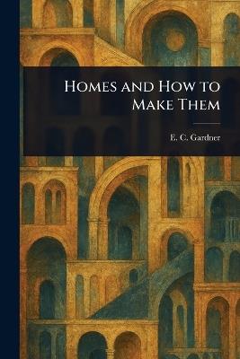 Homes and How to Make Them - E C (Eugene Clarence) Gardner - cover