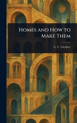Homes and How to Make Them - E C (Eugene Clarence) Gardner - cover
