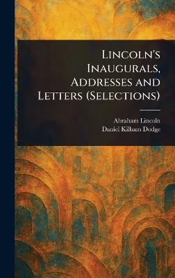 Lincoln's Inaugurals, Addresses and Letters (Selections) - Abraham Lincoln,Daniel Kilham Dodge - cover