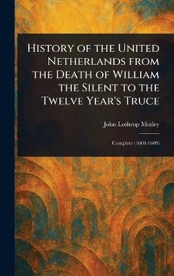 History of the United Netherlands From the Death of William the Silent to the Twelve Year's Truce - John Lothrop Motley - cover