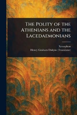 The Polity of the Athenians and the Lacedaemonians - Xenophon,Henry Graham Dakyns - cover