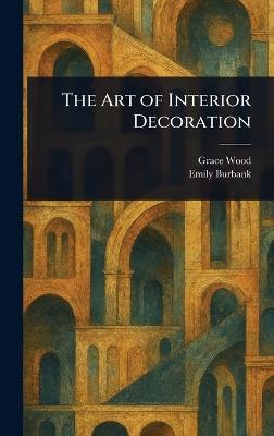 The Art of Interior Decoration - Grace Wood,Emily Burbank - cover