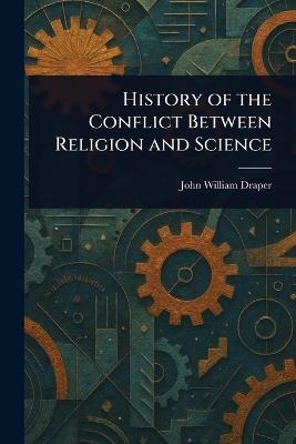History of the Conflict Between Religion and Science - John William Draper - cover