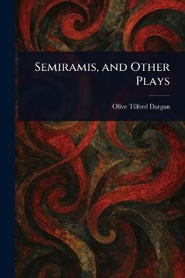 Semiramis, and Other Plays - Olive Tilford Dargan - cover