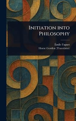 Initiation Into Philosophy - Émile Faguet,Home Gordon - cover