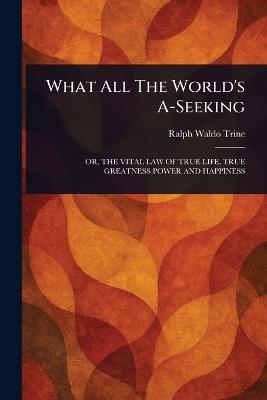 What All The World's A-Seeking - Ralph Waldo Trine - cover