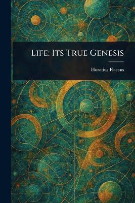 Life: Its True Genesis - Horatius Flaccus - cover