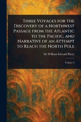 Three Voyages for the Discovery of a Northwest Passage From the Atlantic to the Pacific, and Narrative of an Attempt to Reach the North Pole - William Edward Parry - cover
