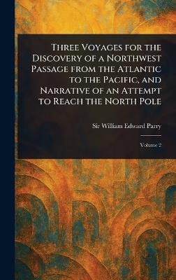 Three Voyages for the Discovery of a Northwest Passage From the Atlantic to the Pacific, and Narrative of an Attempt to Reach the North Pole - William Edward Parry - cover