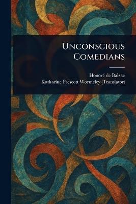 Unconscious Comedians - Honoré de Balzac,Katharine Prescott Wormeley - cover