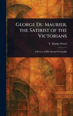 George Du Maurier, the Satirist of the Victorians - T Martin Wood - cover