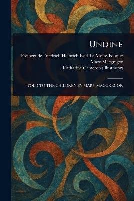 Undine - Friedrich Heinrich Kar La Motte-Fouqué,Mary MacGregor,Katharine Cameron - cover