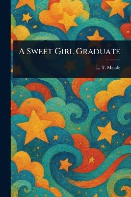 A Sweet Girl Graduate - L T Meade - cover