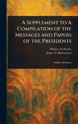 A Supplement to A Compilation of the Messages and Papers of the Presidents - William McKinley,James D (James Daniel) Richardson - cover