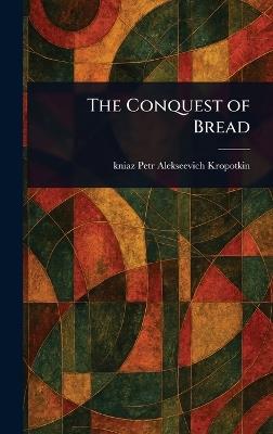 The Conquest of Bread - Petr Alekseevich Kniaz Kropotkin - cover