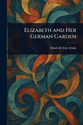 Elizabeth and Her German Garden - Elizabeth Von Arnim - cover