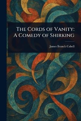 The Cords of Vanity: A Comedy of Shirking - James Branch Cabell - cover