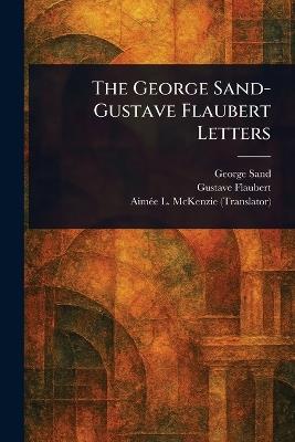 The George Sand-Gustave Flaubert Letters - George Sand,Gustave Flaubert,Aimée L (Aimée Leffingwell) McKenzie - cover