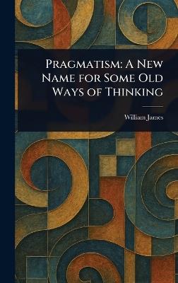 Pragmatism: A New Name for Some Old Ways of Thinking - William James - cover