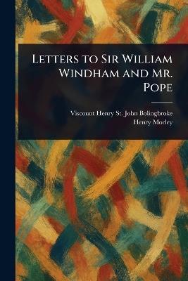 Letters to Sir William Windham and Mr. Pope - Henry St John Viscount Bolingbroke,Henry Morley - cover