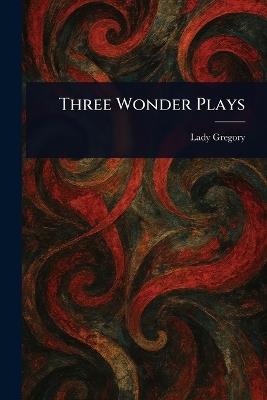 Three Wonder Plays - Lady Gregory - cover