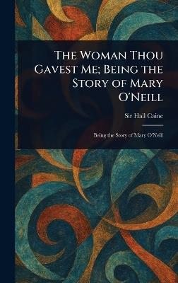 The Woman Thou Gavest Me; Being the Story of Mary O'Neill - Hall Caine - cover