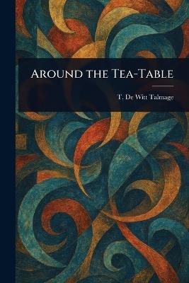 Around the Tea-Table - T De Witt (Thomas De Witt) Talmage - cover