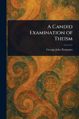 A Candid Examination of Theism - George John Romanes - cover