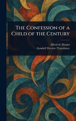 The Confession of a Child of the Century - Alfred De Musset,Kendall Warren - cover