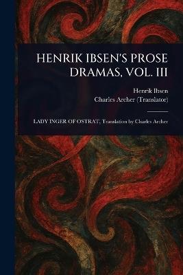 Henrik Ibsen's Prose Dramas, Vol. III - Henrik Ibsen,Charles Archer - cover