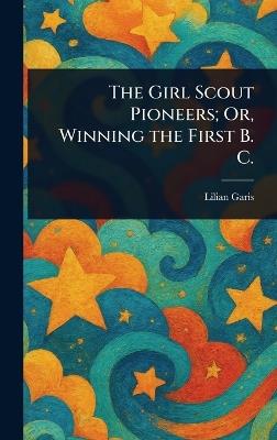 The Girl Scout Pioneers; Or, Winning the First B. C. - Lilian Garis - cover