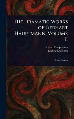 The Dramatic Works of Gerhart Hauptmann, Volume II - Gerhart Hauptmann,Ludwig Lewisohn - cover