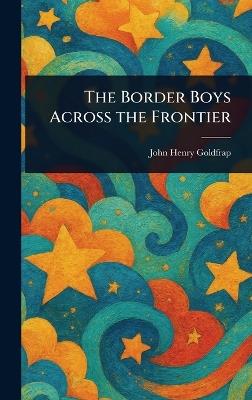 The Border Boys Across the Frontier - John Henry Goldfrap - cover