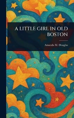 A Little Girl in Old Boston - Amanda M Douglas - cover