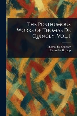 The Posthumous Works of Thomas De Quincey, Vol. 1 - Thomas de Quincey,Alexander H (Alexander Hay) Japp - cover