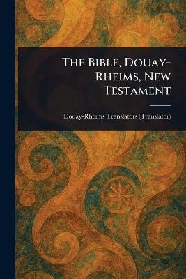 The Bible, Douay-Rheims, New Testament - Douay-Rheims - cover