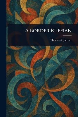A Border Ruffian - Thomas a (Thomas Allibone) Janvier - cover