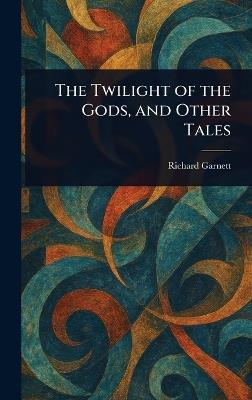 The Twilight of the Gods, and Other Tales - Richard Garnett - cover