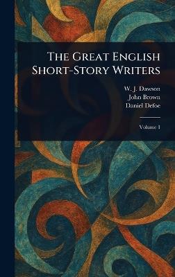 The Great English Short-Story Writers - W J (William James) Dawson,John Brown,Daniel Defoe - cover