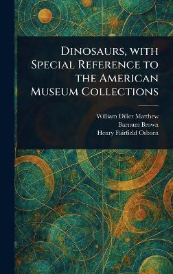 Dinosaurs, With Special Reference to the American Museum Collections - William Diller Matthew,Barnum Brown,Henry Fairfield Osborn - cover