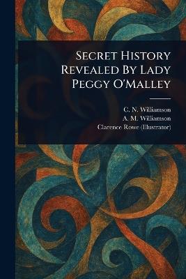 Secret History Revealed By Lady Peggy O'Malley - C N (Charles Norris) Williamson,A M (Alice Muriel) Williamson,Clarence Rowe - cover