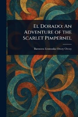El Dorado: An Adventure of the Scarlet Pimpernel - Emmuska Orczy - cover