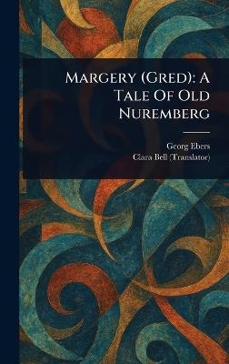 Margery (Gred): A Tale Of Old Nuremberg - Georg Ebers,Clara Bell - cover