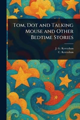 Tom, Dot and Talking Mouse and Other Bedtime Stories - J G Kernahan,C Kernahan - cover