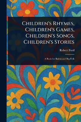 Children's Rhymes, Children's Games, Children's Songs, Children's Stories - Robert Ford - cover