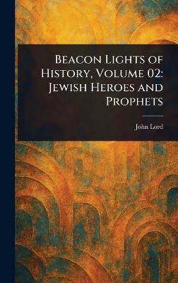 Beacon Lights of History, Volume 02: Jewish Heroes and Prophets - John Lord - cover